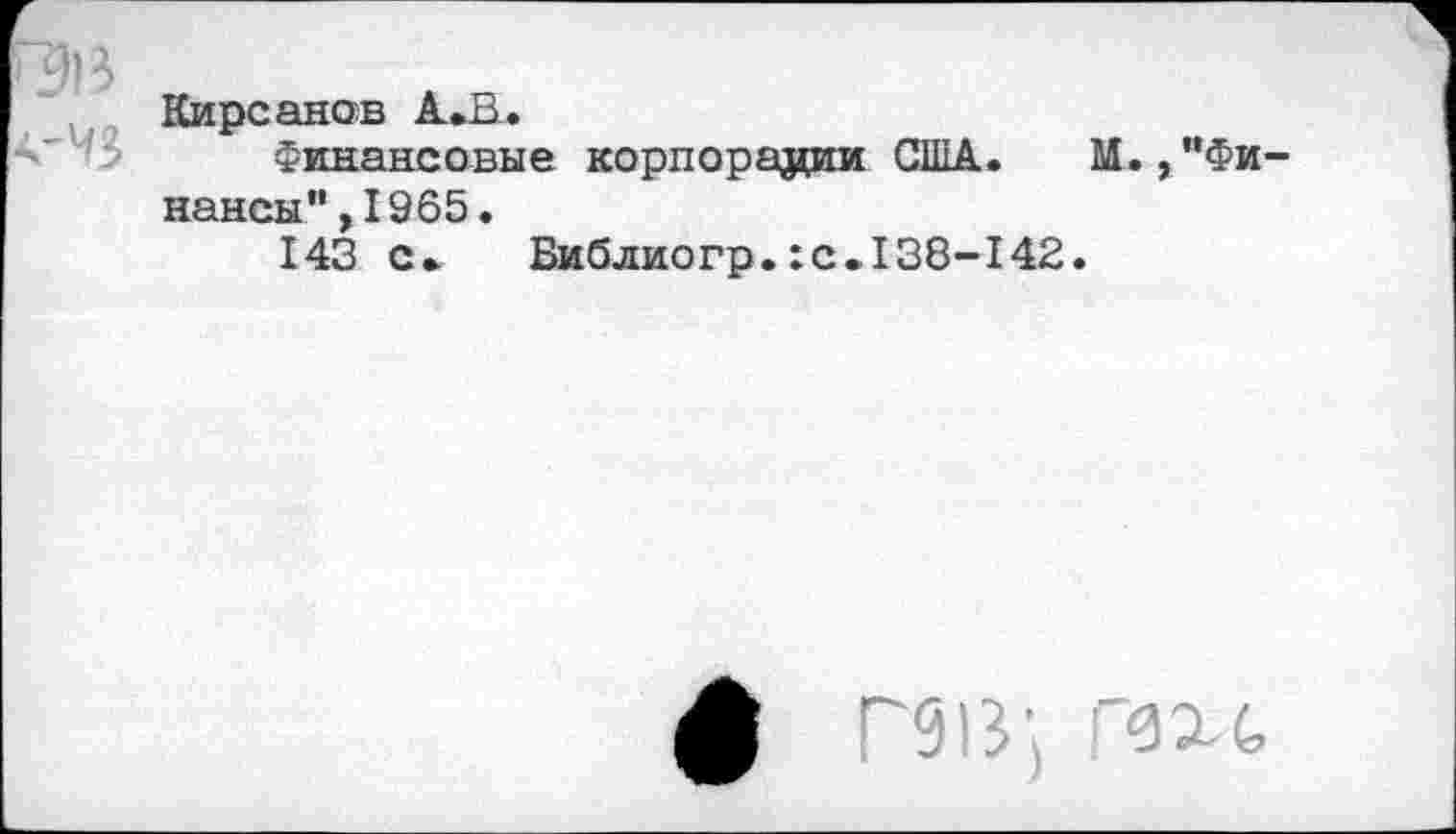 ﻿Кирсанов АЛ.
Финансовые корпорации США. М. ,”Фи нансы">1965.
143 с»	Библиогр.:с.138-142.